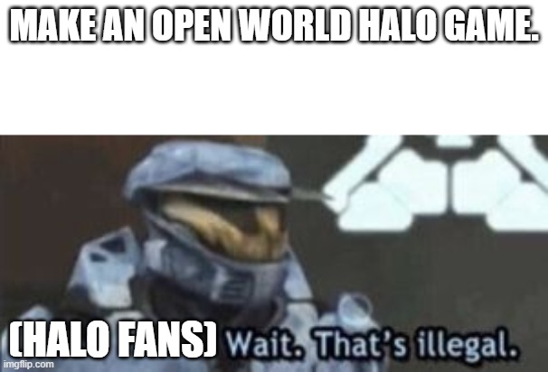 I know halo infinite exists | MAKE AN OPEN WORLD HALO GAME. (HALO FANS) | image tagged in wait that's illegal | made w/ Imgflip meme maker