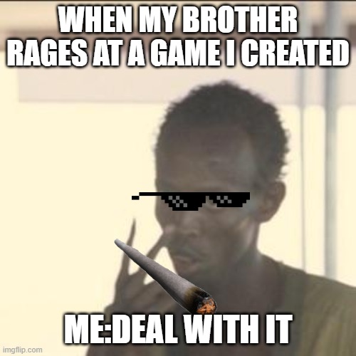 DEAL WITH IT | WHEN MY BROTHER RAGES AT A GAME I CREATED; ME:DEAL WITH IT | image tagged in memes,look at me | made w/ Imgflip meme maker