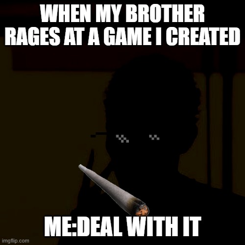 DEAL WITH IT | WHEN MY BROTHER RAGES AT A GAME I CREATED; ME:DEAL WITH IT | image tagged in memes,look at me | made w/ Imgflip meme maker