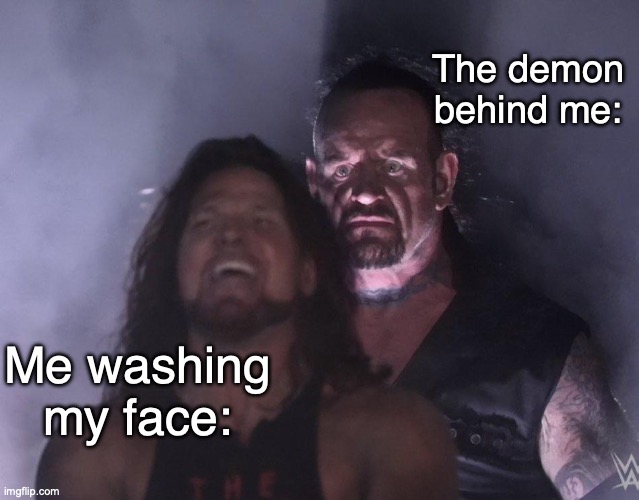 . | The demon behind me:; Me washing my face: | image tagged in undertaker | made w/ Imgflip meme maker
