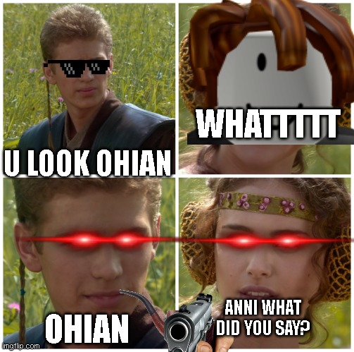 I’m going to change the world. For the better right? Star Wars. | WHATTTTT; U LOOK OHIAN; ANNI WHAT DID YOU SAY? OHIAN | image tagged in i m going to change the world for the better right star wars | made w/ Imgflip meme maker