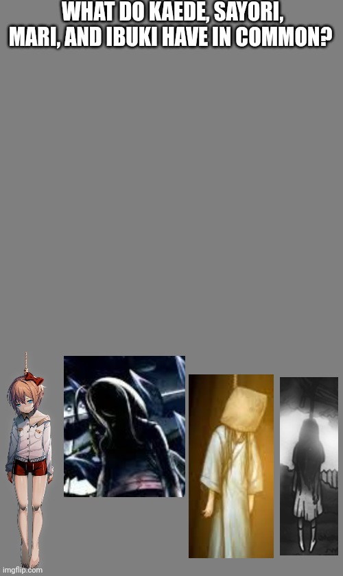 Blank grey | WHAT DO KAEDE, SAYORI, MARI, AND IBUKI HAVE IN COMMON? | image tagged in blank grey | made w/ Imgflip meme maker
