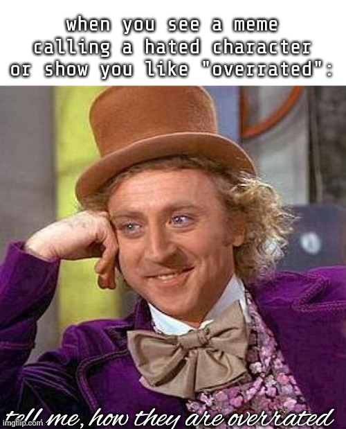 Creepy Condescending Wonka | when you see a meme calling a hated character or show you like "overrated":; tell me, how they are overrated | image tagged in memes,creepy condescending wonka | made w/ Imgflip meme maker