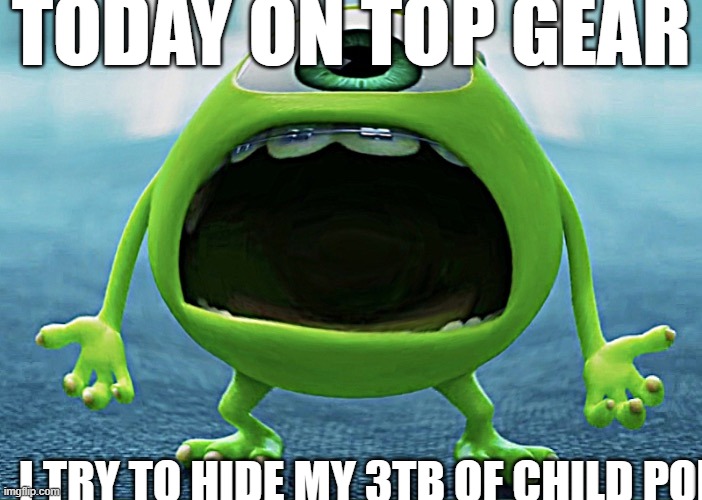 TODAY ON TOP GEAR; I TRY TO HIDE MY 3TB OF CHILD PO; RN | made w/ Imgflip meme maker