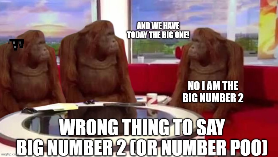 where monkey | AND WE HAVE TODAY THE BIG ONE! NO I AM THE BIG NUMBER 2; WRONG THING TO SAY BIG NUMBER 2 (OR NUMBER POO) | image tagged in where monkey | made w/ Imgflip meme maker
