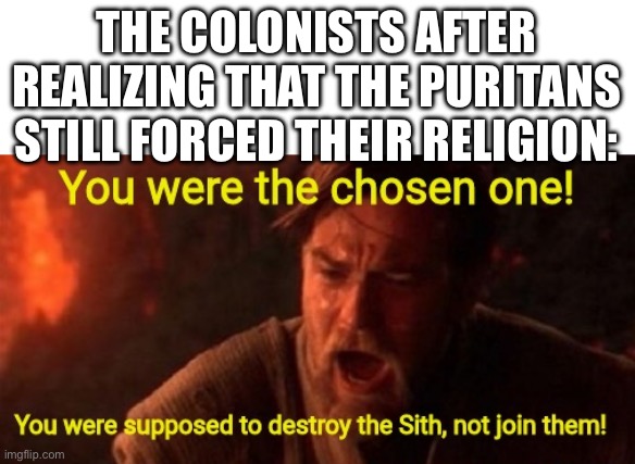 you were the chosen one | THE COLONISTS AFTER REALIZING THAT THE PURITANS STILL FORCED THEIR RELIGION: | image tagged in you were the chosen one | made w/ Imgflip meme maker