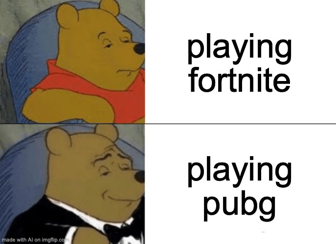 playing battle royals | playing fortnite; playing pubg | image tagged in memes,tuxedo winnie the pooh | made w/ Imgflip meme maker