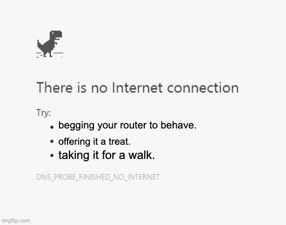 No Internet | begging your router to behave. offering it a treat. taking it for a walk. | image tagged in no internet | made w/ Imgflip meme maker