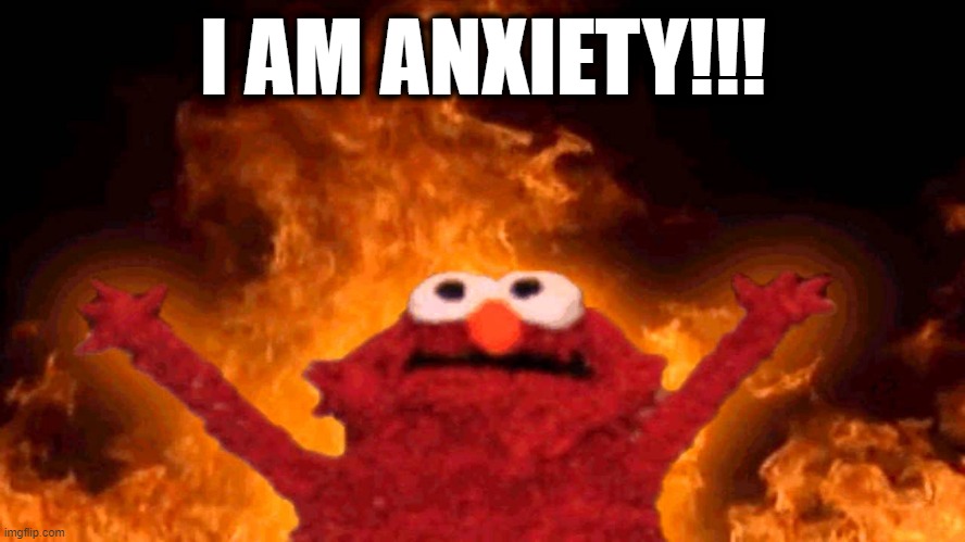 I am anxiety!!! | I AM ANXIETY!!! | image tagged in elmo fire,anxiety,anxious,panic,freaking out,i am anxiety | made w/ Imgflip meme maker