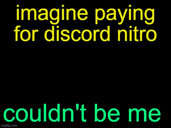 drizzy text temp | imagine paying for discord nitro; couldn't be me | image tagged in drizzy text temp | made w/ Imgflip meme maker