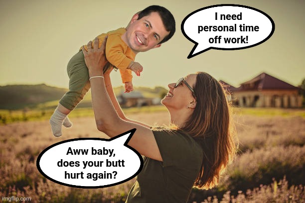 Personal time away from the Department of Transportation again | I need
personal time
off work! Aww baby,
does your butt
hurt again? | image tagged in memes,pete buttigieg,joe biden,democrats,train derailment,east palestine ohio | made w/ Imgflip meme maker