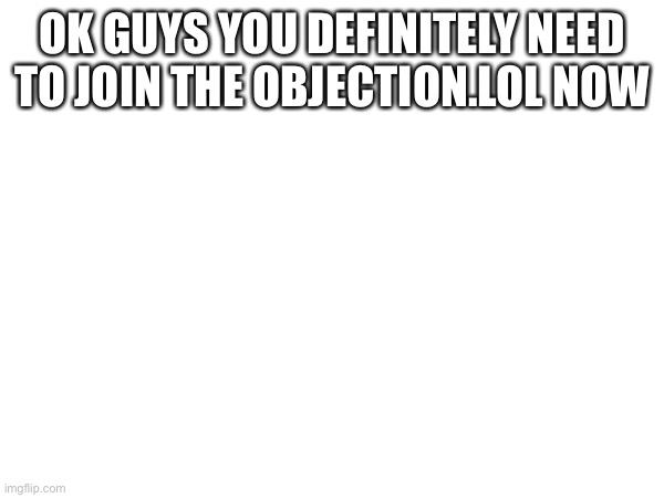 OK GUYS YOU DEFINITELY NEED TO JOIN THE OBJECTION.LOL NOW | made w/ Imgflip meme maker