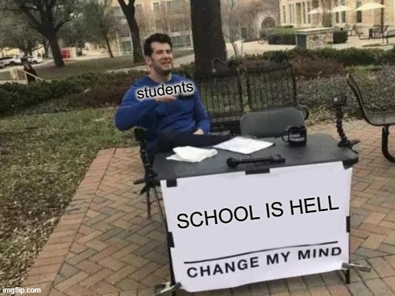 Change My Mind Meme | students; SCHOOL IS HELL | image tagged in memes,change my mind | made w/ Imgflip meme maker