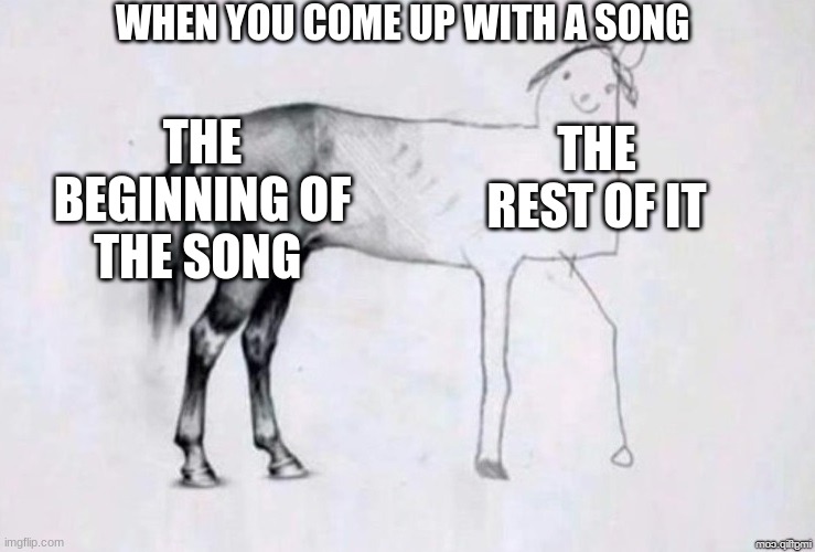When you come up with a song in the shower | WHEN YOU COME UP WITH A SONG; THE BEGINNING OF THE SONG; THE REST OF IT | image tagged in horse drawing,true | made w/ Imgflip meme maker