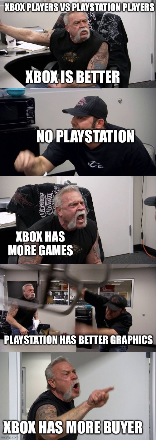 American Chopper Argument | XBOX PLAYERS VS PLAYSTATION PLAYERS; XBOX IS BETTER; NO PLAYSTATION; XBOX HAS MORE GAMES; PLAYSTATION HAS BETTER GRAPHICS; XBOX HAS MORE BUYERS | image tagged in memes,american chopper argument | made w/ Imgflip meme maker