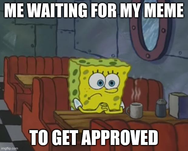 i'm impatient | ME WAITING FOR MY MEME; TO GET APPROVED | image tagged in spongebob waiting | made w/ Imgflip meme maker