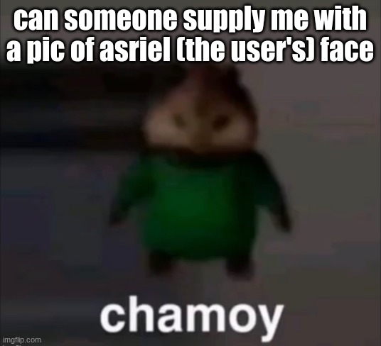 chamoy | can someone supply me with a pic of asriel (the user's) face | image tagged in chamoy | made w/ Imgflip meme maker