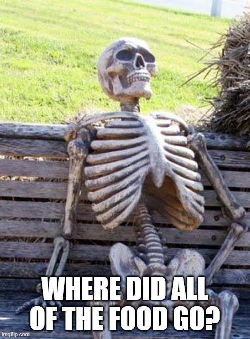 Waiting Skeleton | WHERE DID ALL OF THE FOOD GO? | image tagged in memes,waiting skeleton | made w/ Imgflip meme maker