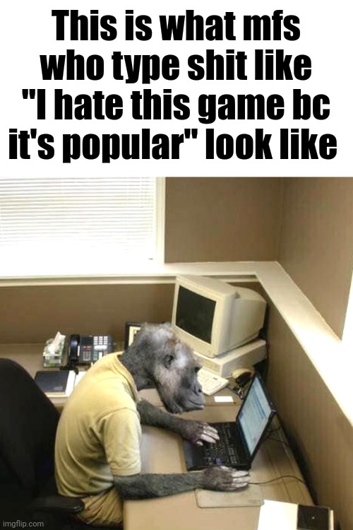 Monkey Business | This is what mfs who type shit like "I hate this game bc it's popular" look like | image tagged in memes,monkey business | made w/ Imgflip meme maker