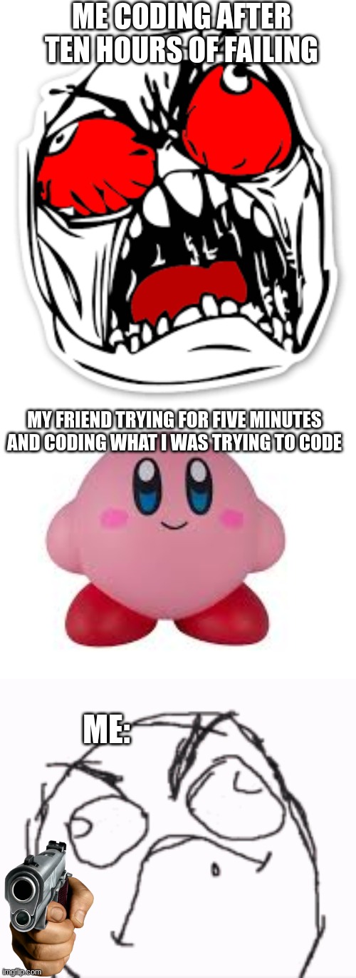 The Coding Truth | ME CODING AFTER TEN HOURS OF FAILING; MY FRIEND TRYING FOR FIVE MINUTES AND CODING WHAT I WAS TRYING TO CODE; ME: | image tagged in so true,funny,violence | made w/ Imgflip meme maker