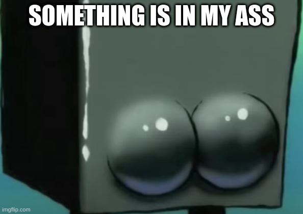something is in my ass | SOMETHING IS IN MY ASS | made w/ Imgflip meme maker