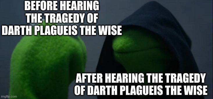 If you're a Star Wars nerd then I love you | BEFORE HEARING THE TRAGEDY OF DARTH PLAGUEIS THE WISE; AFTER HEARING THE TRAGEDY OF DARTH PLAGUEIS THE WISE | image tagged in memes,evil kermit,star wars,anakin,darth vader | made w/ Imgflip meme maker