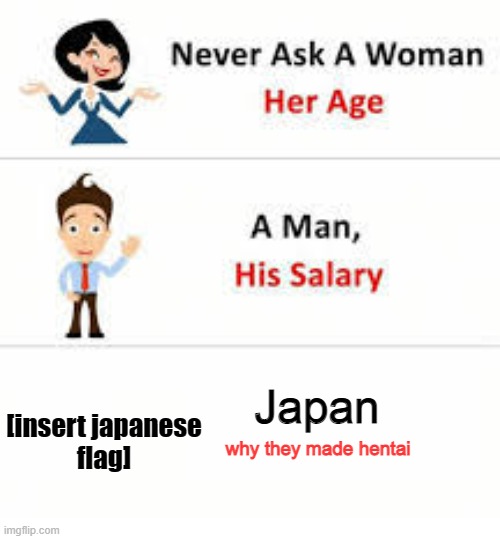 Never ask a woman her age | [insert japanese
flag]; Japan; why they made hentai | image tagged in never ask a woman her age | made w/ Imgflip meme maker