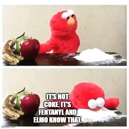 elmo cocaine | IT'S NOT COKE. IT'S FENTANYL AND ELMO KNOW THAT. | image tagged in elmo cocaine | made w/ Imgflip meme maker