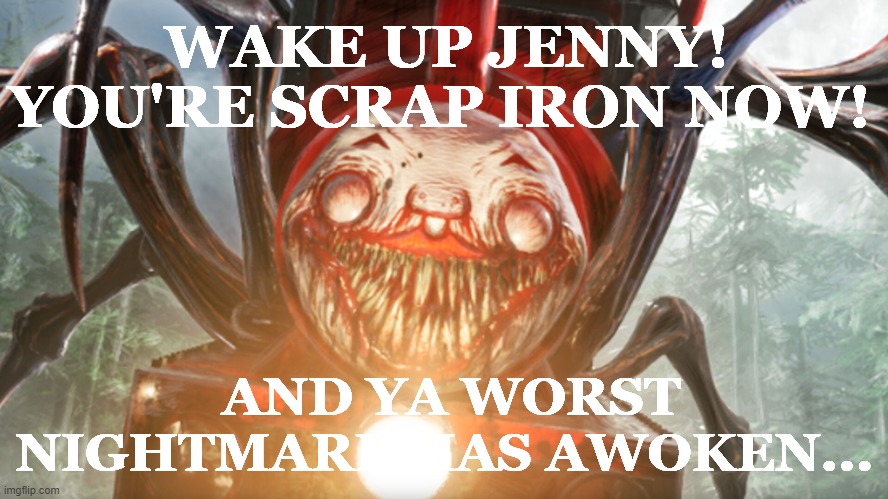 Charles kills Jenny and Other Stories | WAKE UP JENNY! YOU'RE SCRAP IRON NOW! AND YA WORST NIGHTMARE HAS AWOKEN... | image tagged in choo choo charles,jenny,horror,trains | made w/ Imgflip meme maker