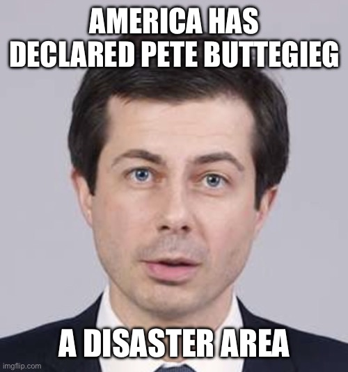 Buttigieg disaster | AMERICA HAS DECLARED PETE BUTTEGIEG; A DISASTER AREA | image tagged in buttigieg | made w/ Imgflip meme maker