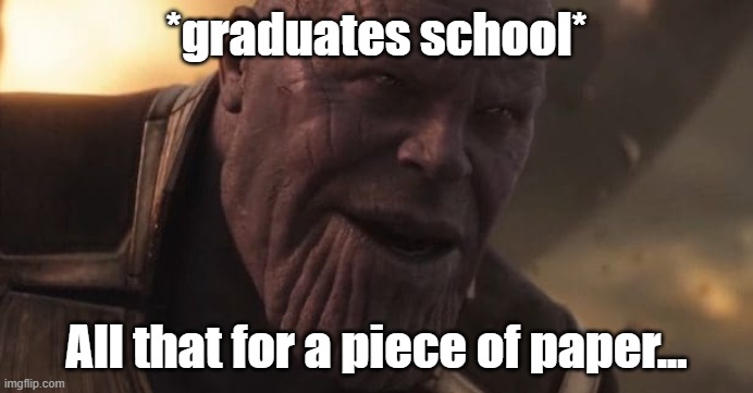 Thanos "All that for a drop of blood" | *graduates school*; All that for a piece of paper... | image tagged in thanos all that for a drop of blood | made w/ Imgflip meme maker