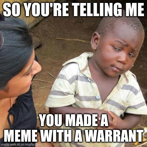 Third World Skeptical Kid | SO YOU'RE TELLING ME; YOU MADE A MEME WITH A WARRANT | image tagged in memes,third world skeptical kid | made w/ Imgflip meme maker