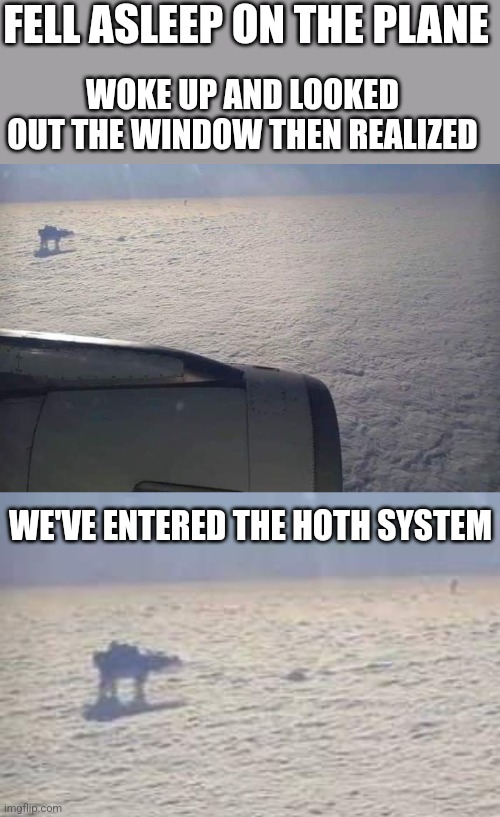 THE EMPIRE IS ON THE MOVE | FELL ASLEEP ON THE PLANE; WOKE UP AND LOOKED OUT THE WINDOW THEN REALIZED; WE'VE ENTERED THE HOTH SYSTEM | image tagged in star wars,imperial walker,hoth system,star wars meme | made w/ Imgflip meme maker