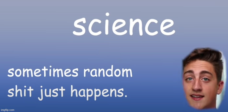 science: sometimes random s* just happens | image tagged in science sometimes random s just happens | made w/ Imgflip meme maker