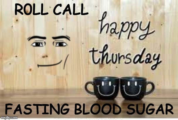 Roll Call | R0LL CALL; FASTING BLOOD SUGAR | image tagged in meme | made w/ Imgflip meme maker