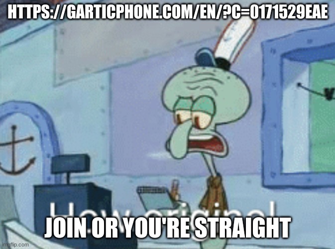 Your Die??????????????????????????? | HTTPS://GARTICPHONE.COM/EN/?C=0171529EAE; JOIN OR YOU'RE STRAIGHT | image tagged in squidward how original | made w/ Imgflip meme maker
