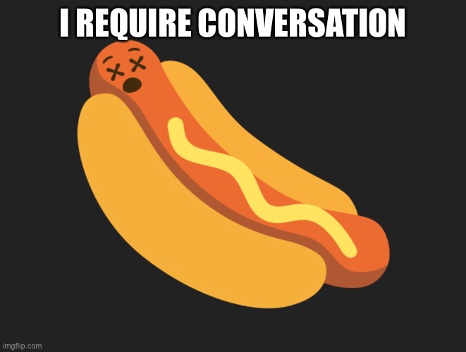 Dead meatdog | I REQUIRE CONVERSATION | image tagged in dead meatdog | made w/ Imgflip meme maker
