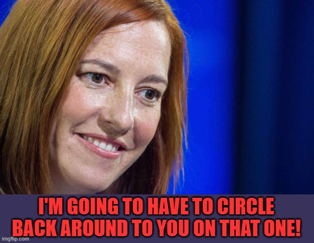 Jen Psaki | I'M GOING TO HAVE TO CIRCLE BACK AROUND TO YOU ON THAT ONE! | image tagged in jen psaki | made w/ Imgflip meme maker