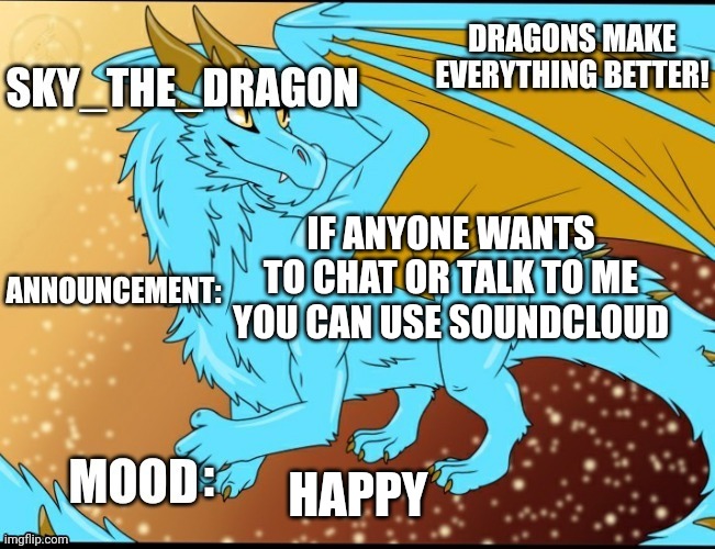 message from Sky(link in comments) | IF ANYONE WANTS TO CHAT OR TALK TO ME YOU CAN USE SOUNDCLOUD; HAPPY | image tagged in sky_the_dragon's announcement template | made w/ Imgflip meme maker