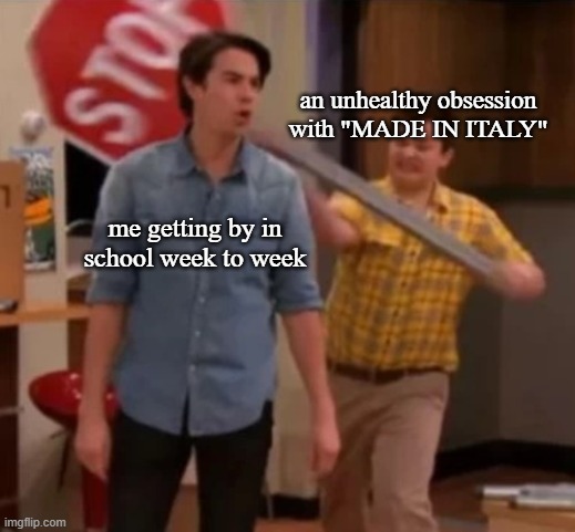every few months | an unhealthy obsession with "MADE IN ITALY"; me getting by in school week to week | image tagged in gibby hitting spencer with a stop sign,rosa chemical | made w/ Imgflip meme maker
