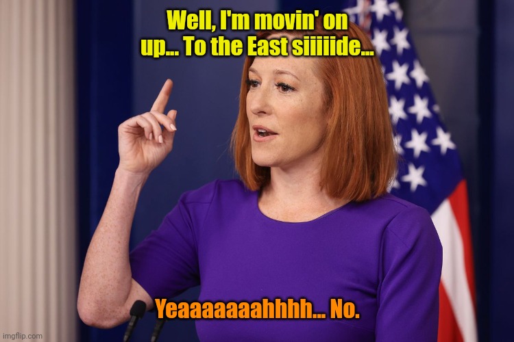 Psaki pointing | Well, I'm movin' on up... To the East siiiiide... Yeaaaaaaahhhh... No. | image tagged in psaki pointing | made w/ Imgflip meme maker