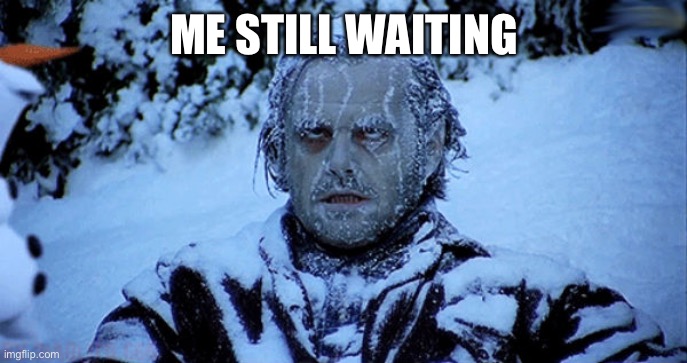 ME STILL WAITING | image tagged in freezing cold | made w/ Imgflip meme maker