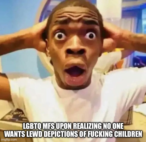 Shocked black guy | LGBTQ MFS UPON REALIZING NO ONE WANTS LEWD DEPICTIONS OF FUCKING CHILDREN | image tagged in shocked black guy | made w/ Imgflip meme maker