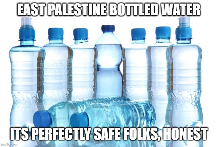 E PALESTINE | EAST PALESTINE BOTTLED WATER; ITS PERFECTLY SAFE FOLKS, HONEST | image tagged in water bottles | made w/ Imgflip meme maker