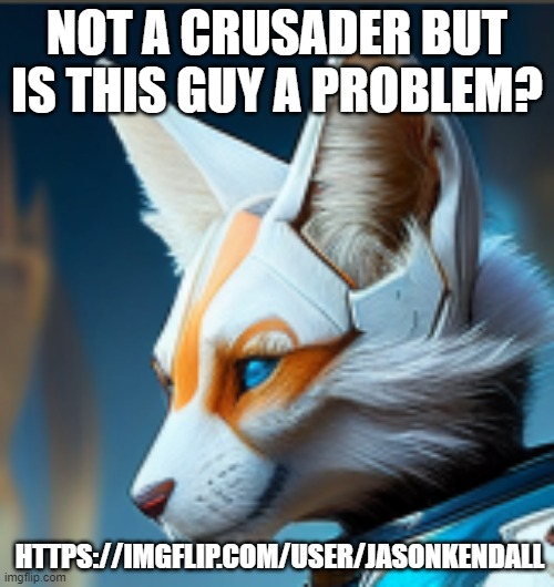 is this guy an issue? idk should get a site mod on him | NOT A CRUSADER BUT IS THIS GUY A PROBLEM? HTTPS://IMGFLIP.COM/USER/JASONKENDALL | image tagged in e | made w/ Imgflip meme maker