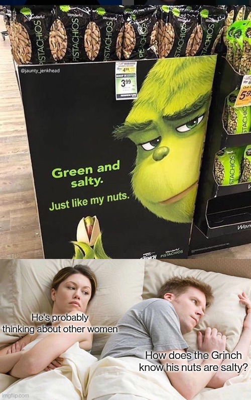 He's probably thinking about other women; How does the Grinch know his nuts are salty? | image tagged in grinch pistachios,memes,i bet he's thinking about other women | made w/ Imgflip meme maker