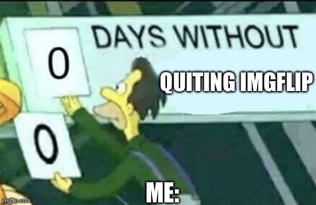 0 days without (Lenny, Simpsons) | QUITING IMGFLIP; ME: | image tagged in 0 days without lenny simpsons | made w/ Imgflip meme maker