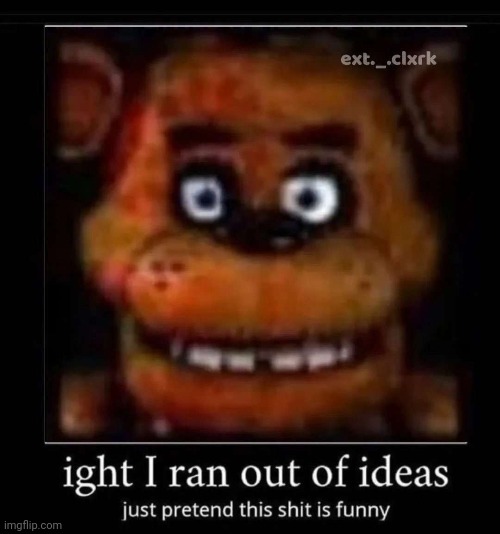 Ight i ran out of ideas | image tagged in funny | made w/ Imgflip meme maker