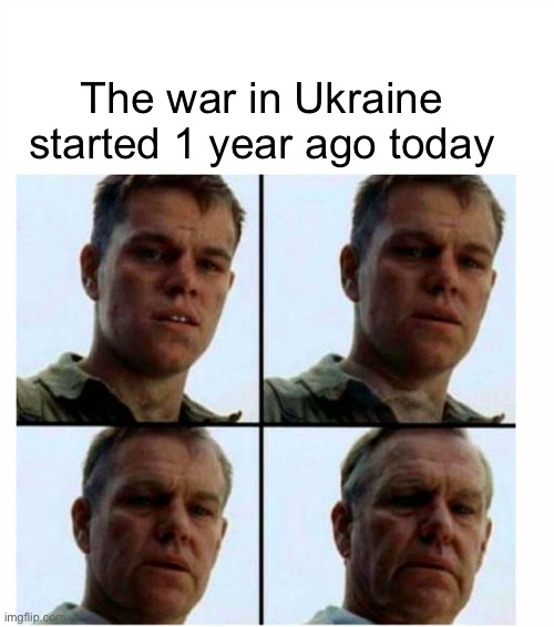 The war started a year ago? The what…? | The war in Ukraine started 1 year ago today | image tagged in matt damon gets older | made w/ Imgflip meme maker