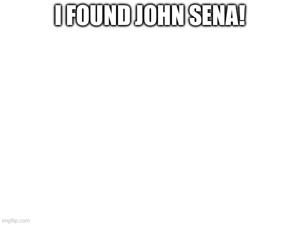 I FOUND JOHN SENA! | made w/ Imgflip meme maker
